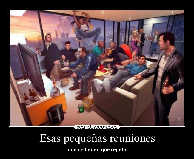 Esas pequeñas reuniones - que se tienen que repetir