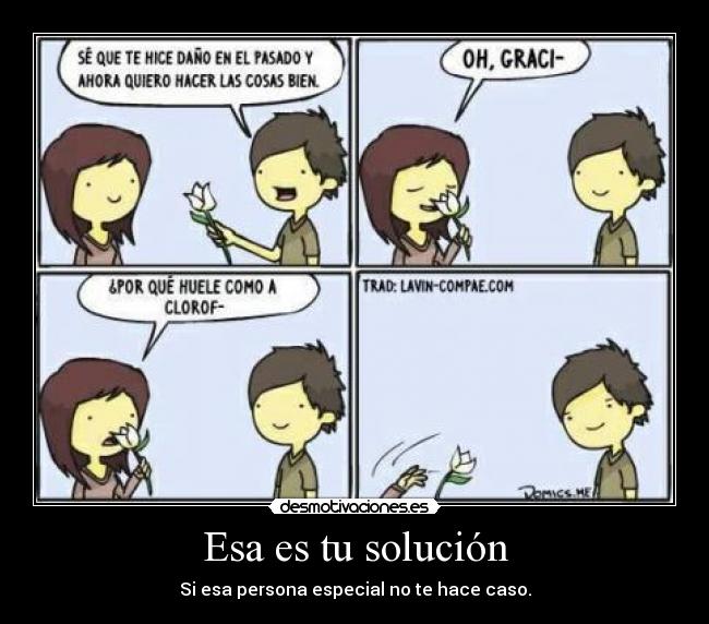 Esa es tu solución - Si esa persona especial no te hace caso.