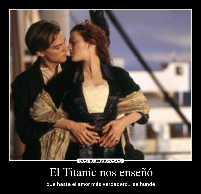 El Titanic nos enseñó - que hasta el amor más verdadero... se hunde