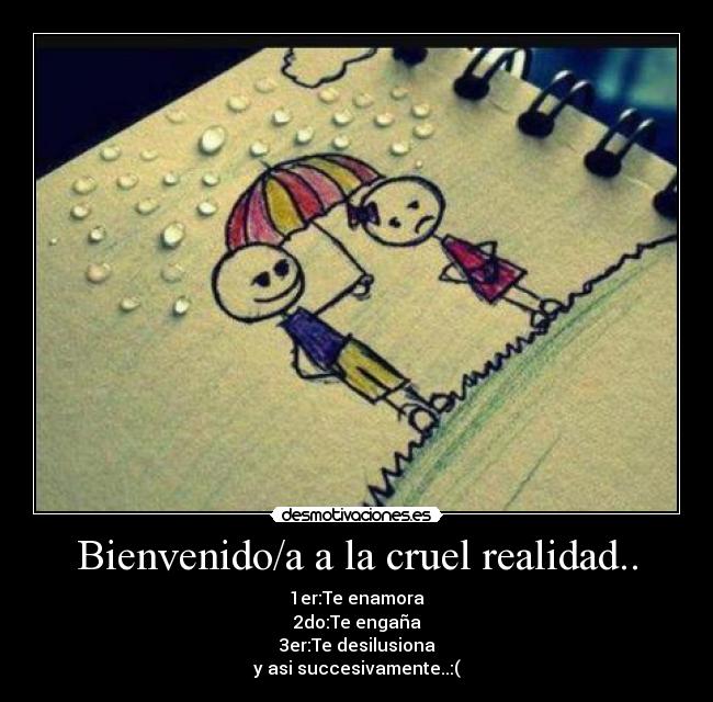 Bienvenido/a a la cruel realidad.. - 1er:Te enamora
2do:Te engaña
3er:Te desilusiona
y asi succesivamente..:(