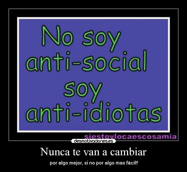 Nunca te van a cambiar - por algo mejor, si no por algo mas fácil!!
