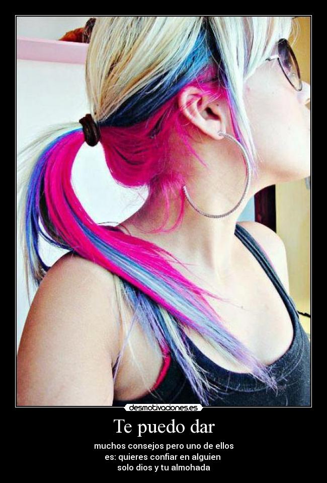Te puedo dar - muchos consejos pero uno de ellos
es: quieres confiar en alguien
solo dios y tu almohada