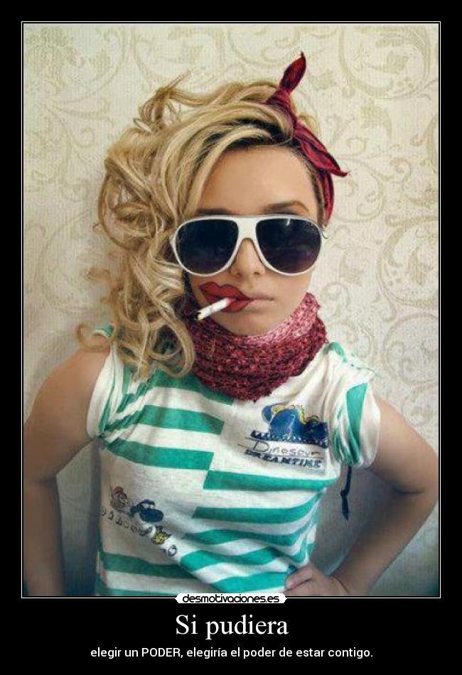 Si pudiera - elegir un PODER, elegiría el poder de estar contigo.