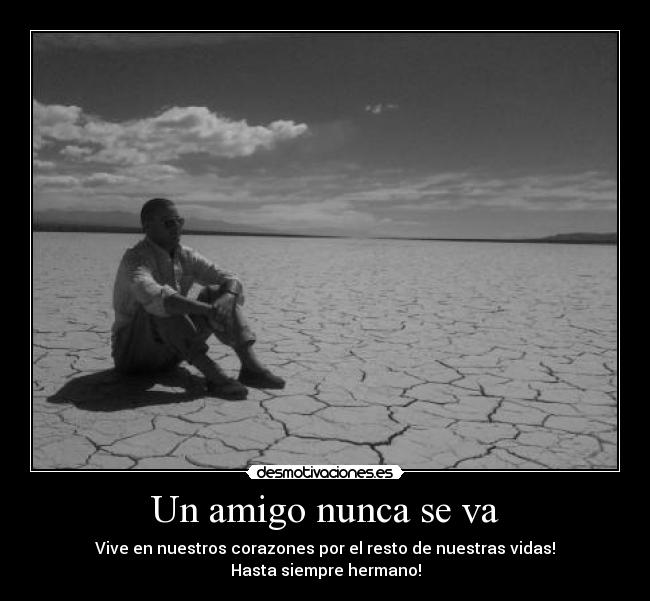 Un amigo nunca se va - Vive en nuestros corazones por el resto de nuestras vidas!
Hasta siempre hermano!