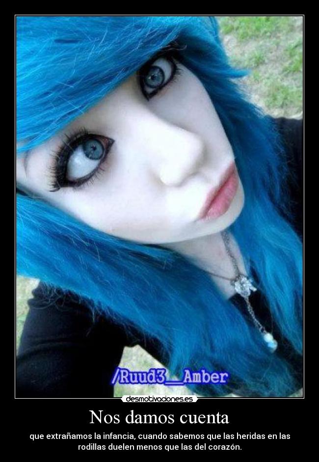 Nos damos cuenta - que extrañamos la infancia, cuando sabemos que las heridas en las
rodillas duelen menos que las del corazón.