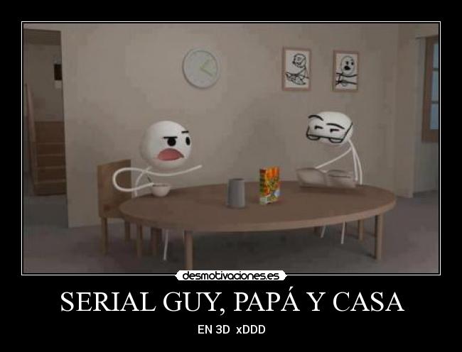 SERIAL GUY, PAPÁ Y CASA - EN 3D xDDD