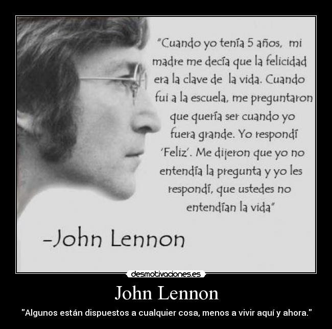 John Lennon - Algunos están dispuestos a cualquier cosa, menos a vivir aquí y ahora.