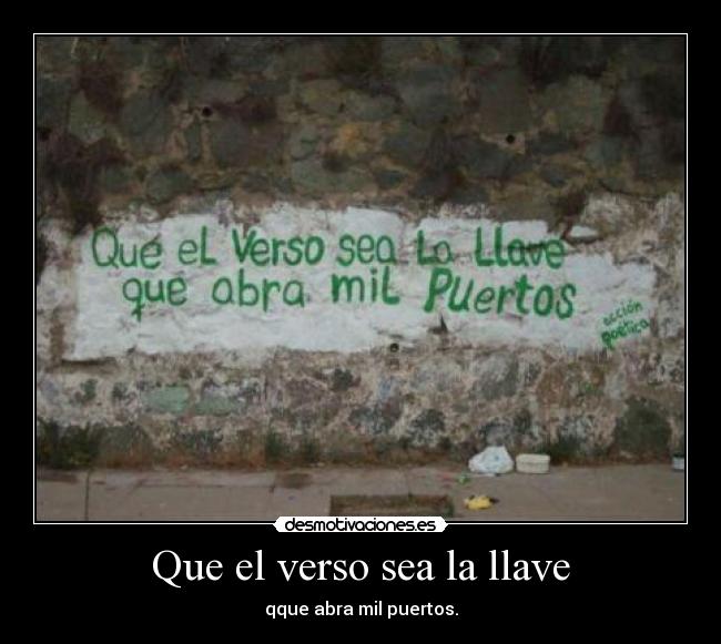 Que el verso sea la llave - qque abra mil puertos.