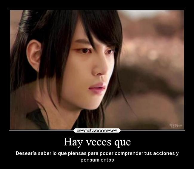 Hay veces que - Desearía saber lo que piensas para poder comprender tus acciones y pensamientos