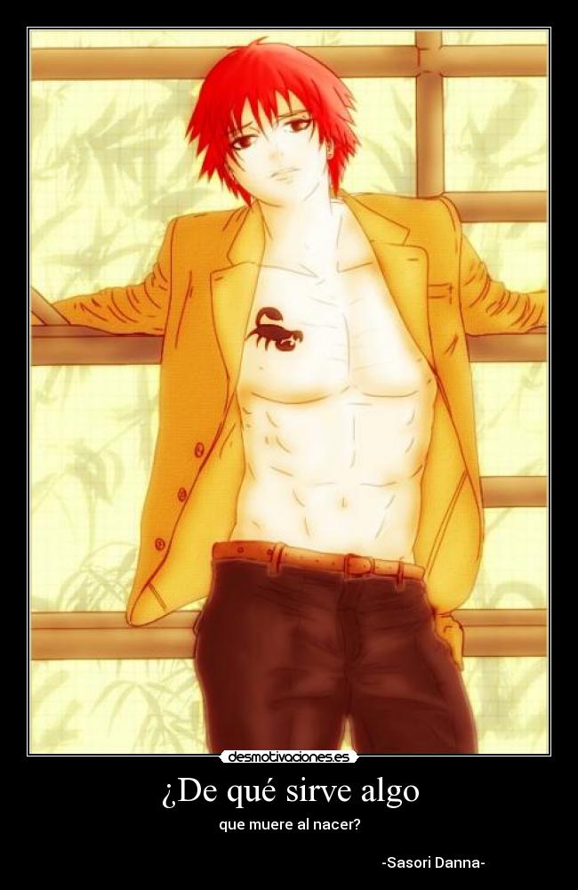 ¿De qué sirve algo - que muere al nacer?
-Sasori Danna-
