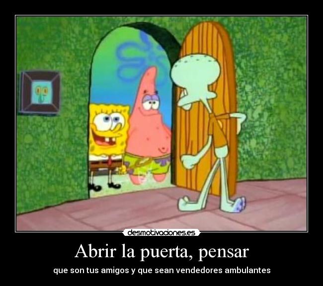 Abrir la puerta, pensar - que son tus amigos y que sean vendedores ambulantes