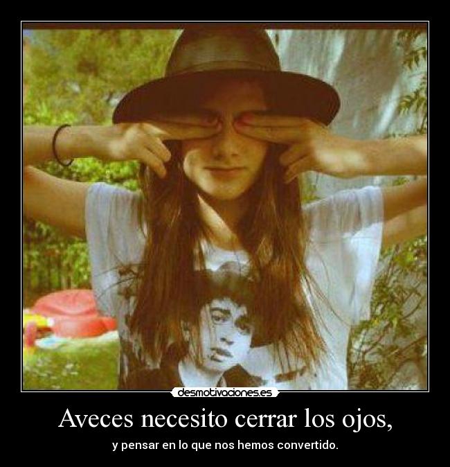 Aveces necesito cerrar los ojos, -