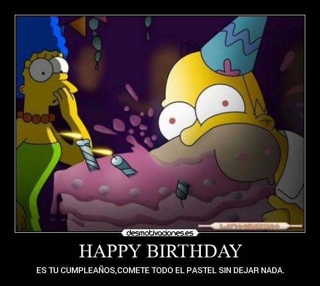 HAPPY BIRTHDAY - ES TU CUMPLEAÑOS,COMETE TODO EL PASTEL SIN DEJAR NADA.