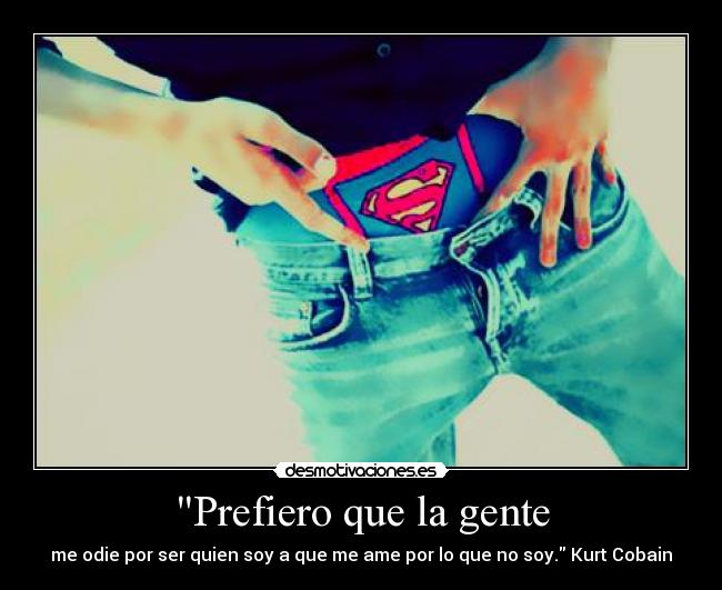 Prefiero que la gente - me odie por ser quien soy a que me ame por lo que no soy. Kurt Cobain