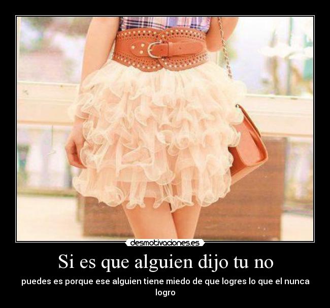 Si es que alguien dijo tu no - puedes es porque ese alguien tiene miedo de que logres lo que el nunca logro