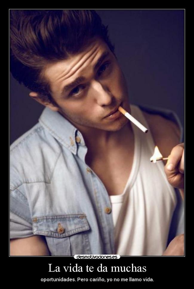 La vida te da muchas - oportunidades. Pero cariño, yo no me llamo vida.