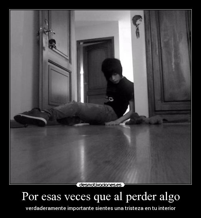 Por esas veces que al perder algo - verdaderamente importante sientes una tristeza en tu interior