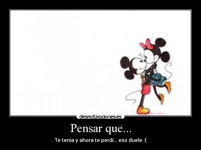 Pensar que... - Te tenia y ahora te perdí... eso duele :(