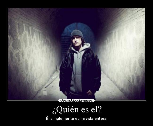 ¿Quién es el? - Él simplemente es mi vida entera.