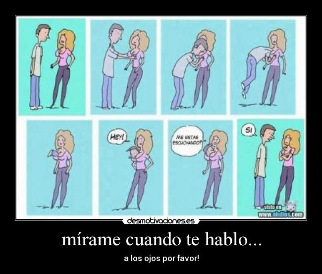 mírame cuando te hablo... - a los ojos por favor!