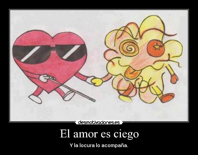 El amor es ciego - Y la locura lo acompaña.