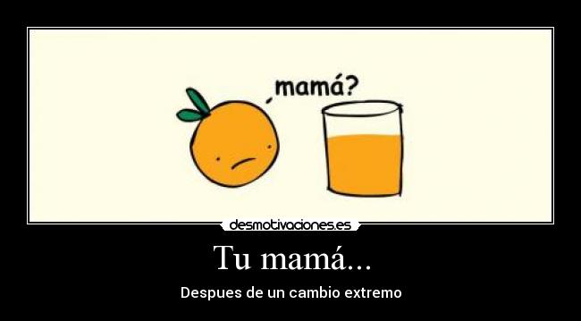 Tu mamá... - Despues de un cambio extremo