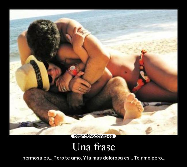 Una frase - hermosa es... Pero te amo. Y la mas dolorosa es... Te amo pero...