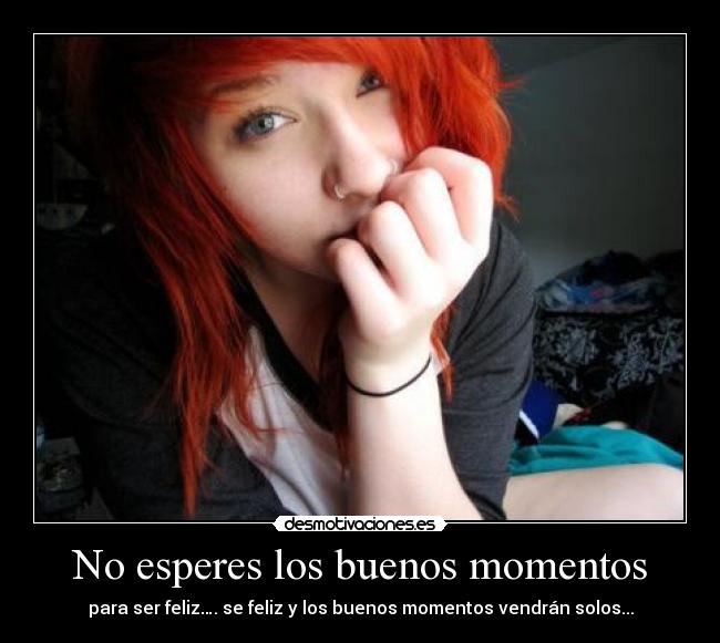 No esperes los buenos momentos -
