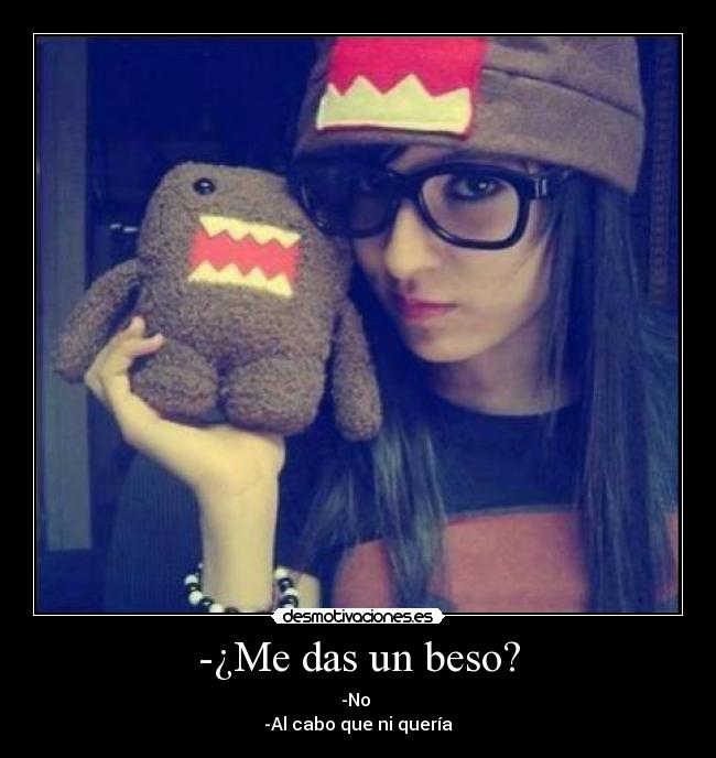 -¿Me das un beso? - -No 
-Al cabo que ni quería