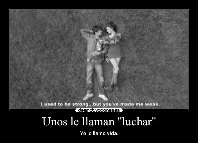Unos le llaman luchar - Yo lo llamo vida.