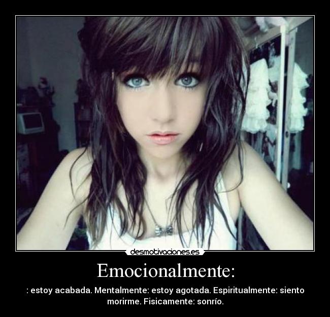 Emocionalmente: - : estoy acabada. Mentalmente: estoy agotada. Espiritualmente: siento
morirme. Fisicamente: sonrío.