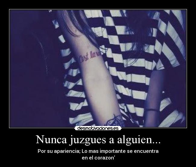 Nunca juzgues a alguien... - Por su apariencia; Lo mas importante se encuentra
en el corazon