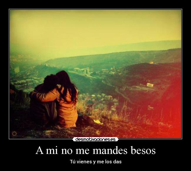 A mi no me mandes besos - Tú vienes y me los das