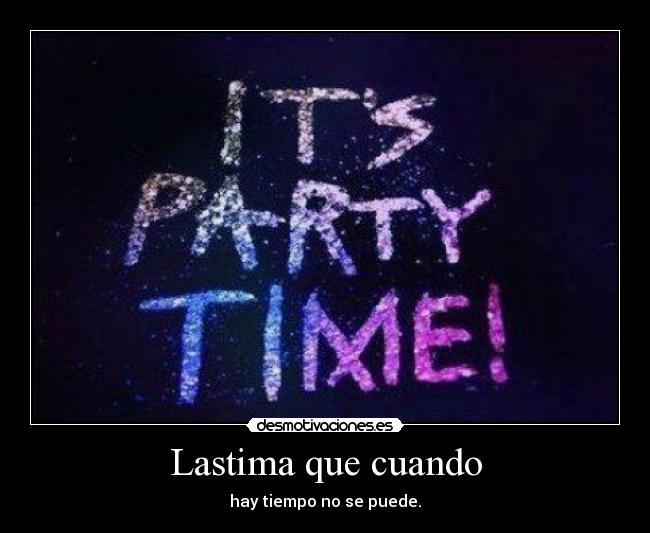 Lastima que cuando - hay tiempo no se puede.