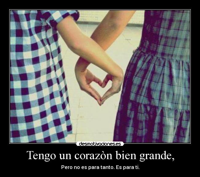 Tengo un corazòn bien grande, -