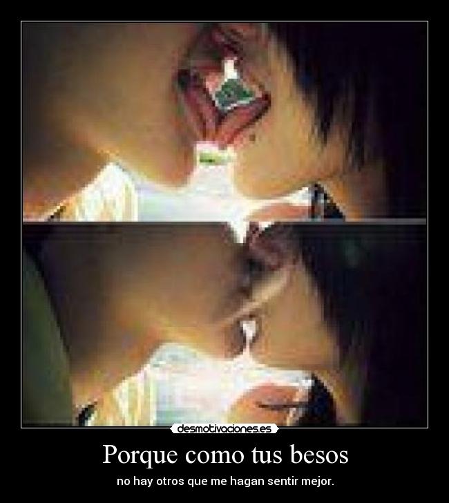 Porque como tus besos - no hay otros que me hagan sentir mejor.