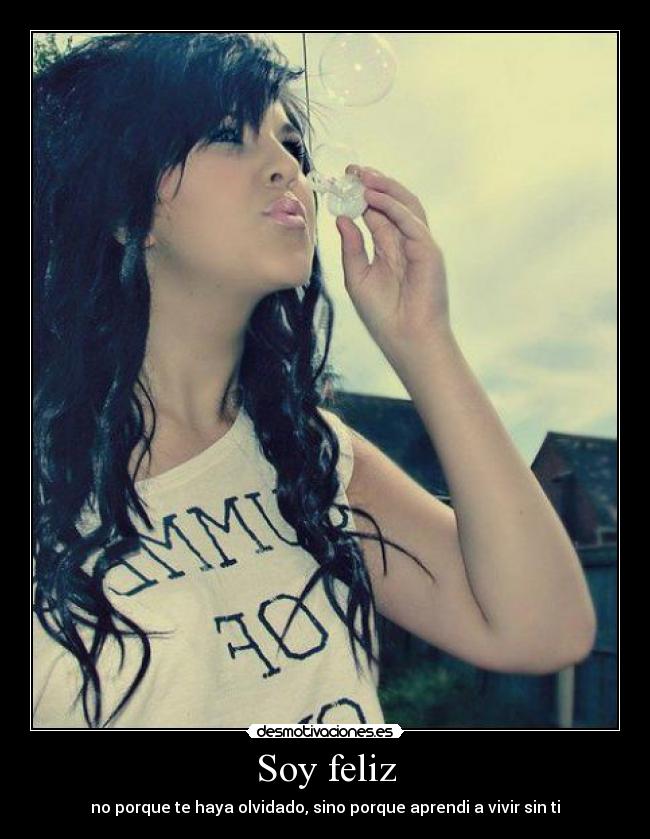 Soy feliz - no porque te haya olvidado, sino porque aprendi a vivir sin ti