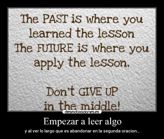 Empezar a leer algo - y al ver lo largo que es abandonar en la segunda oracion...
