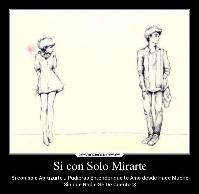 Si con Solo Mirarte - Si con solo Abrazarte .. Pudieras Entender que te Amo desde Hace Mucho
Sin que Nadie Se De Cuenta :$