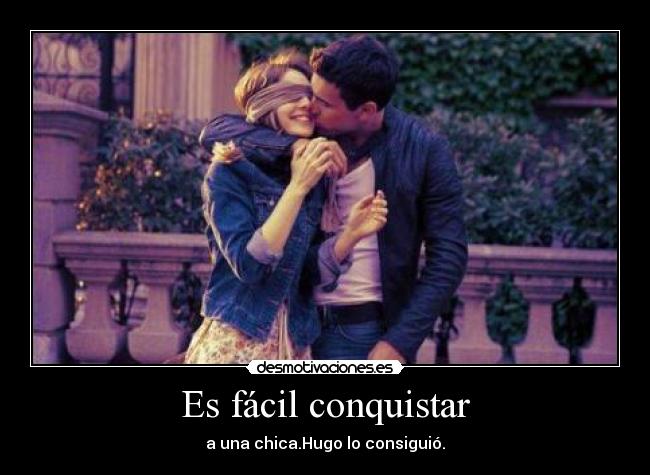 Es fácil conquistar - a una chica.Hugo lo consiguió.