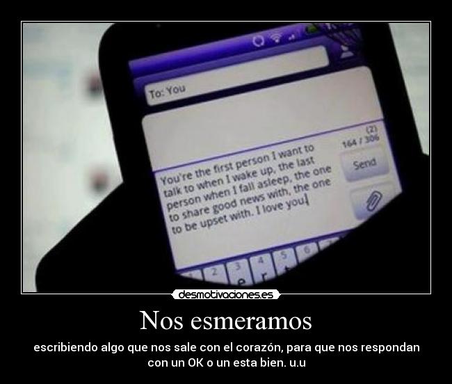 Nos esmeramos - escribiendo algo que nos sale con el corazón, para que nos respondan
con un OK o un esta bien. u.u