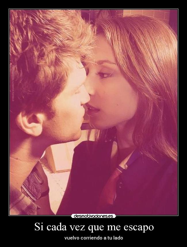 Si cada vez que me escapo - vuelvo corriendo a tu lado