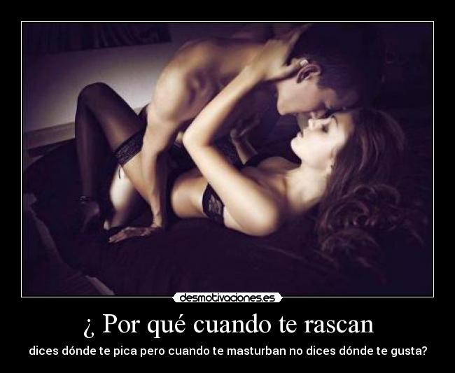 ¿ Por qué cuando te rascan -