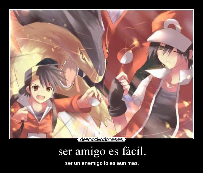 ser amigo es fácil. - ser un enemigo lo es aun mas.