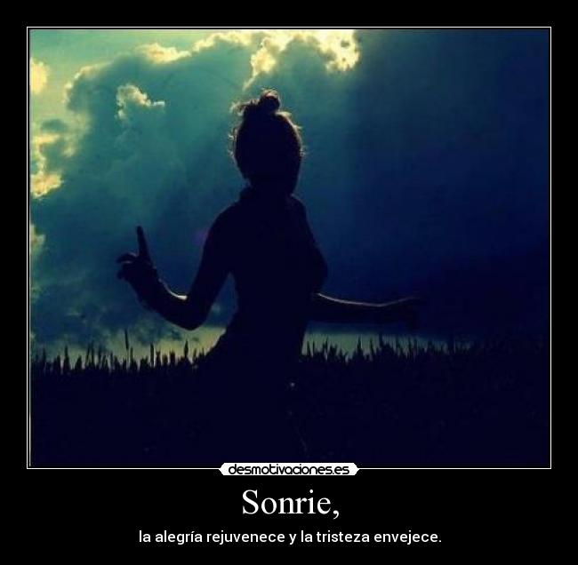 Sonrie, - la alegría rejuvenece y la tristeza envejece.