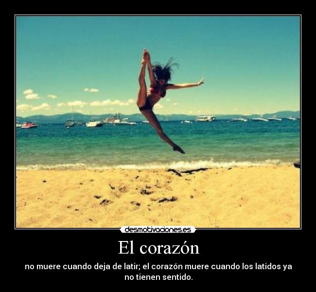 El corazón - no muere cuando deja de latir; el corazón muere cuando los latidos ya
no tienen sentido.