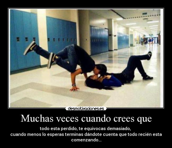 Muchas veces cuando crees que - todo esta perdido, te equivocas demasiado,
cuando menos lo esperas terminas dándote cuenta que todo recién esta comenzando...