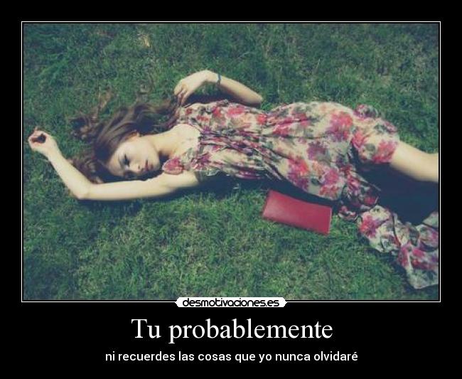 Tu probablemente - ni recuerdes las cosas que yo nunca olvidaré