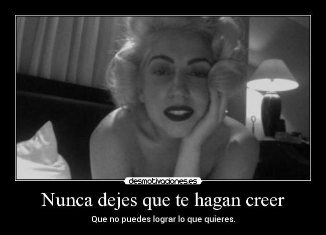 Nunca dejes que te hagan creer - Que no puedes lograr lo que quieres.