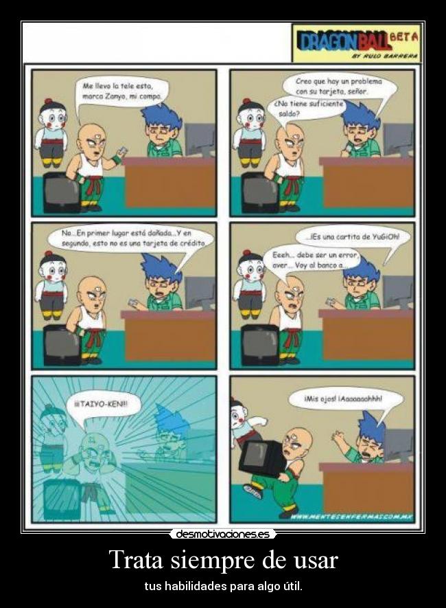 Trata siempre de usar - tus habilidades para algo útil.